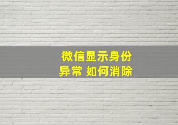 微信显示身份异常 如何消除